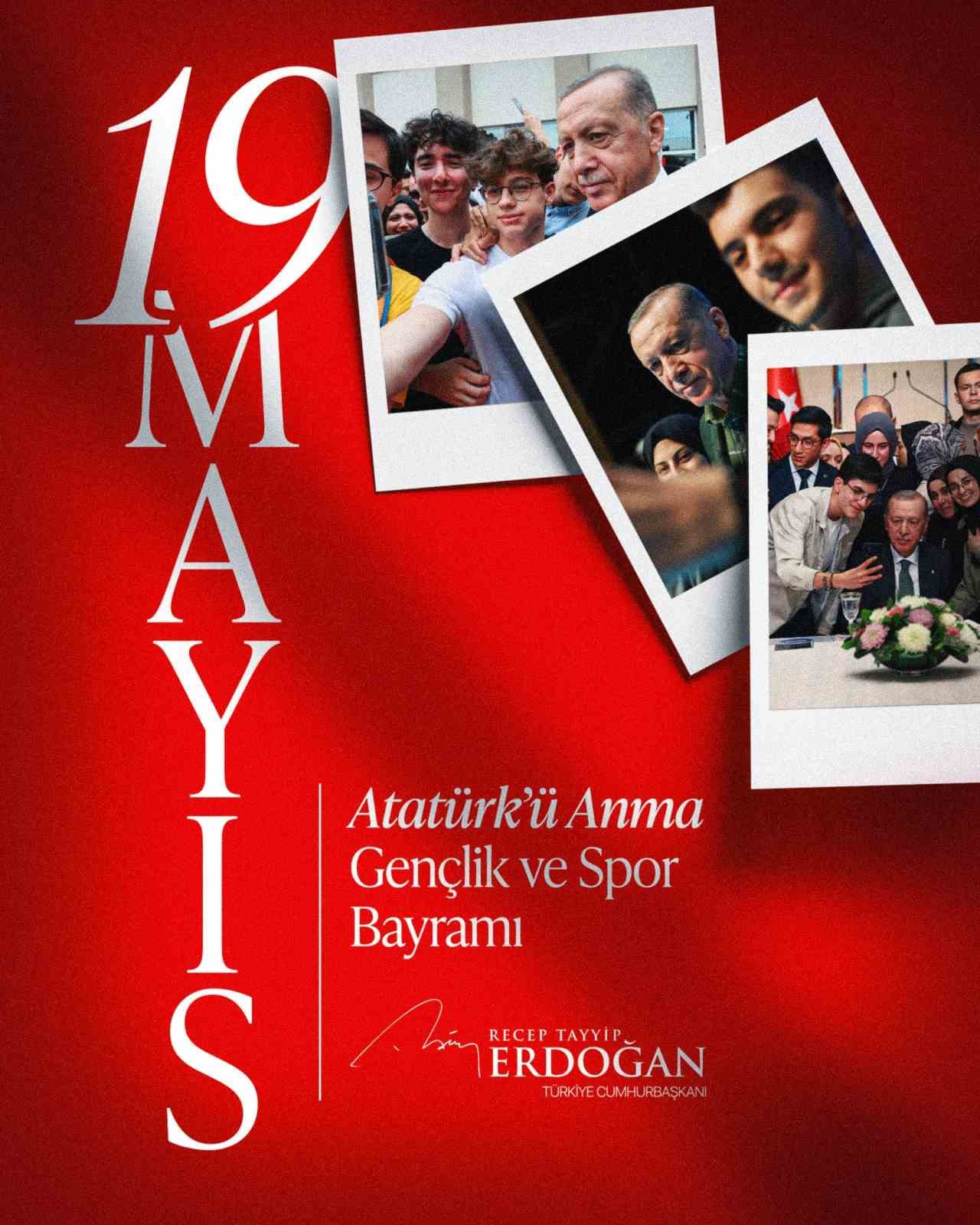 Cumhurbaşkanı Erdoğan: "Tüm gençlerimizin 19 Mayıs Atatürk’ü Anma, Gençlik ve Spor Bayramı’nı tebrik ediyor selamlarımı, sevgilerimi gönderiyorum"